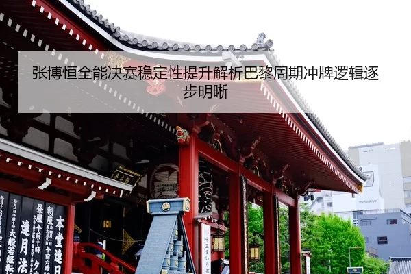 张博恒全能决赛稳定性提升解析巴黎周期冲牌逻辑逐步明晰