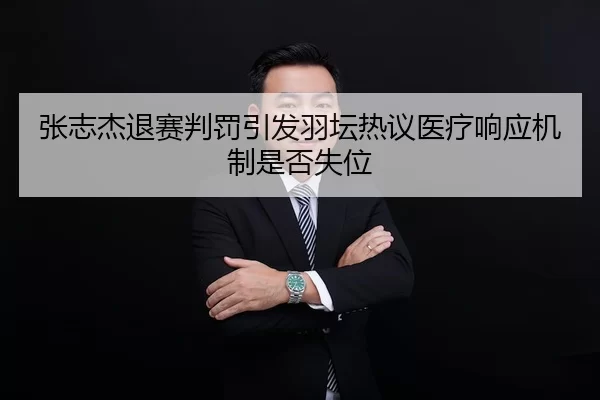 张志杰退赛判罚引发羽坛热议医疗响应机制是否失位