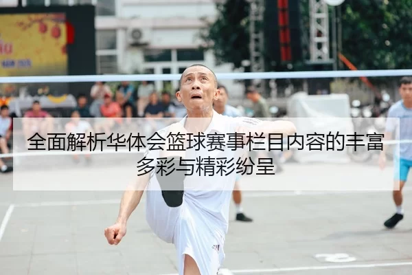全面解析华体会篮球赛事栏目内容的丰富多彩与精彩纷呈