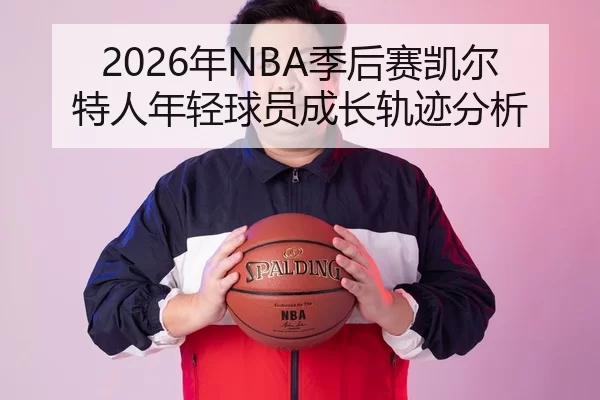 2026年NBA季后赛凯尔特人年轻球员成长轨迹分析