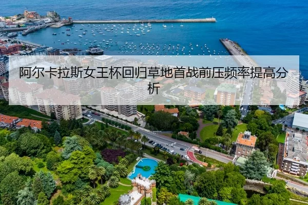 阿尔卡拉斯女王杯回归草地首战前压频率提高分析