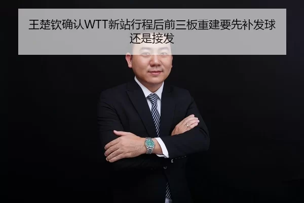 王楚钦确认WTT新站行程后前三板重建要先补发球还是接发