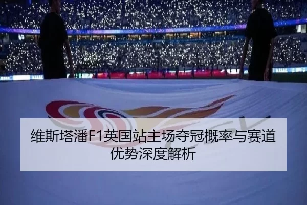 维斯塔潘F1英国站主场夺冠概率与赛道优势深度解析