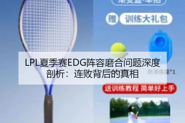 LPL夏季赛EDG阵容磨合问题深度剖析：连败背后的真相