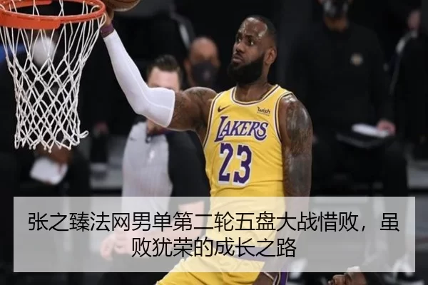 张之臻法网男单第二轮五盘大战惜败，虽败犹荣的成长之路
