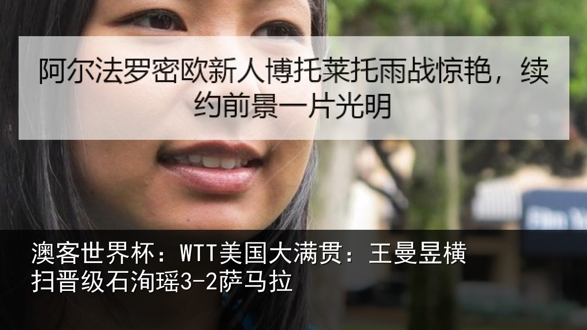 澳客世界杯:WTT美国大满贯:王曼昱横扫晋级石洵瑶3-2萨马拉