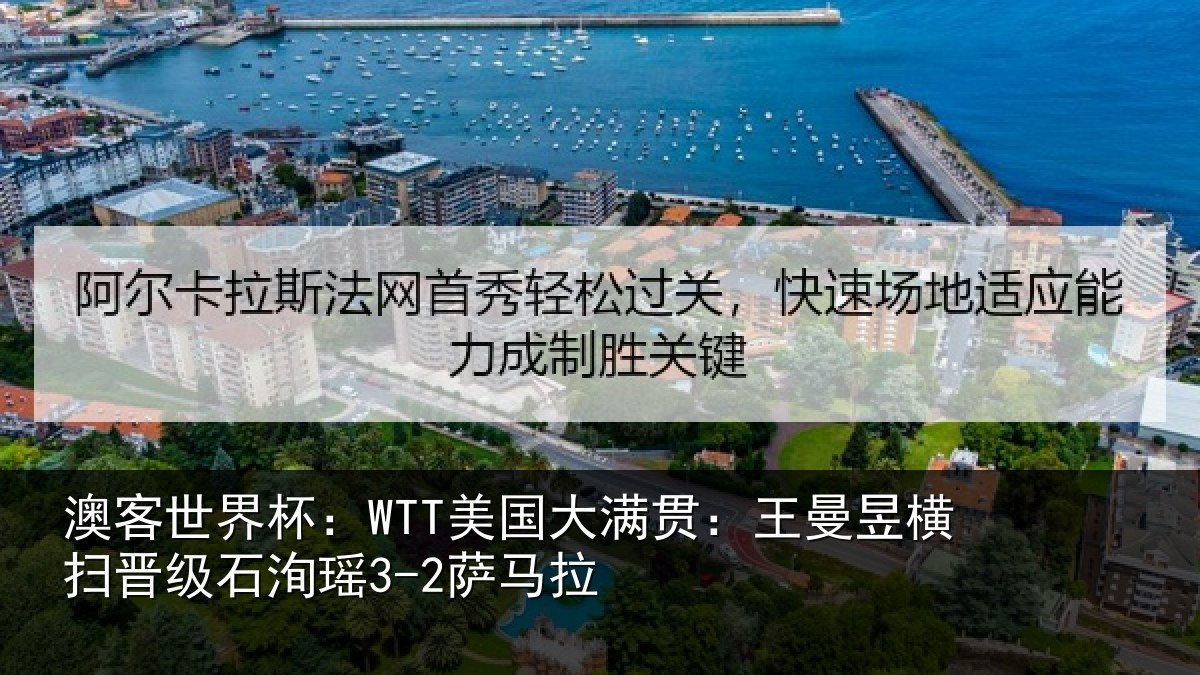 澳客世界杯:WTT美国大满贯:王曼昱横扫晋级石洵瑶3-2萨马拉