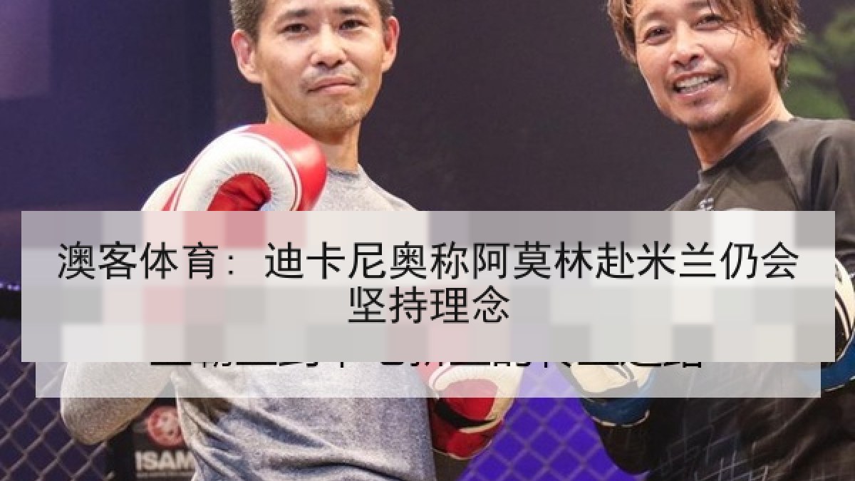 澳客体育: 迪卡尼奥称阿莫林赴米兰仍会坚持理念