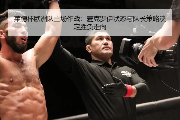 莱德杯欧洲队主场作战：麦克罗伊状态与队长策略决定胜负走向