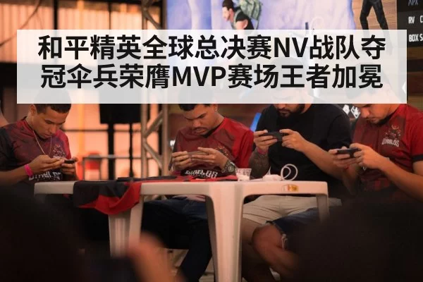 和平精英全球总决赛NV战队夺冠伞兵荣膺MVP赛场王者加冕