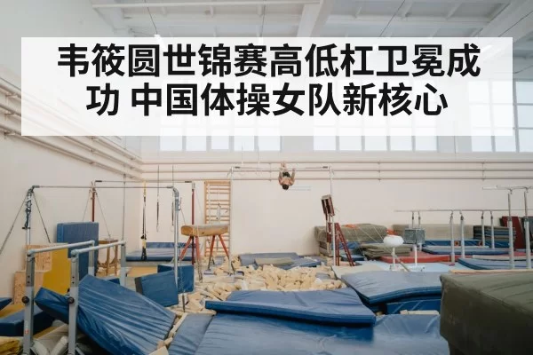 韦筱圆世锦赛高低杠卫冕成功 中国体操女队新核心