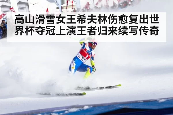 高山滑雪女王希夫林伤愈复出世界杯夺冠上演王者归来续写传奇
