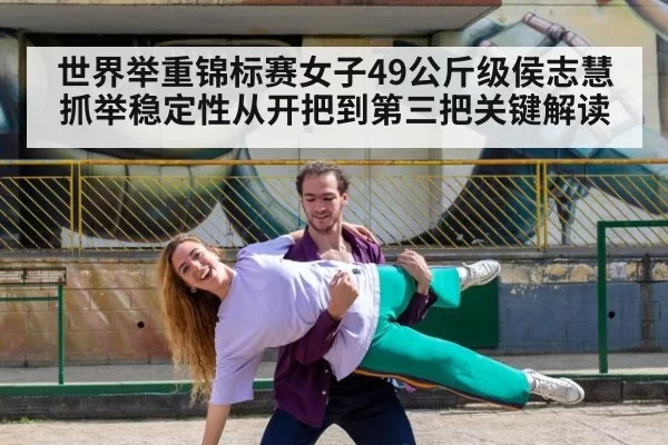 世界举重锦标赛女子49公斤级侯志慧抓举稳定性从开把到第三把关键解读