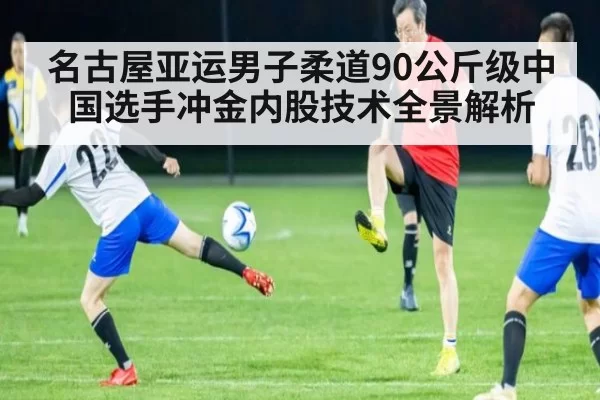 名古屋亚运男子柔道90公斤级中国选手冲金内股技术全景解析