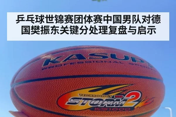 乒乓球世锦赛团体赛中国男队对德国樊振东关键分处理复盘与启示