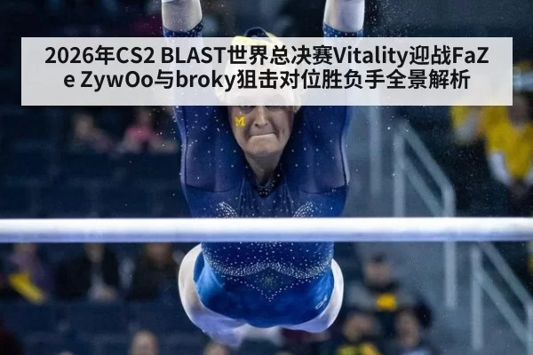 2026年CS2 BLAST世界总决赛Vitality迎战FaZe ZywOo与broky狙击对位胜负手全景解析